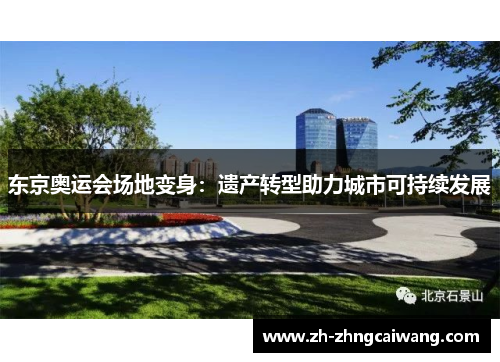 东京奥运会场地变身：遗产转型助力城市可持续发展